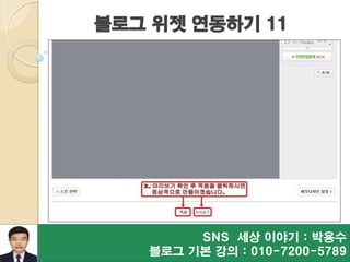 블로그 위젯 연동하기 11
SNS 세상 이야기 : 박용수
블로그 기본 강의 : 010-7200-5789
 