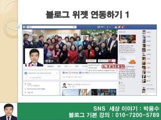 블로그 위젯 연동하기 1
SNS 세상 이야기 : 박용수
블로그 기본 강의 : 010-7200-5789
 