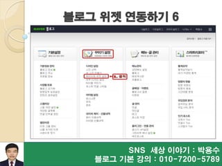 블로그 위젯 연동하기 6
SNS 세상 이야기 : 박용수
블로그 기본 강의 : 010-7200-5789
 