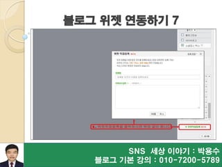블로그 위젯 연동하기 7
SNS 세상 이야기 : 박용수
블로그 기본 강의 : 010-7200-5789
 