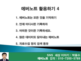 SNS 세상 이야기 : 박용수
에버노트 강의 : 010-7200-5789
에버노트 활용하기 4
 