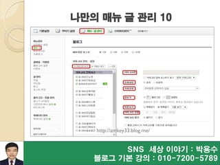 SNS 세상 이야기 : 박용수
블로그 기본 강의 : 010-7200-5789
http://amkey33.blog.me/
나만의 매뉴 글 관리 10
 