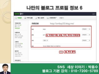 SNS 세상 이야기 : 박용수
블로그 기본 강의 : 010-7200-5789
나만의 블로그 프로필 정보 6
http://amkey33.blog.me/
 