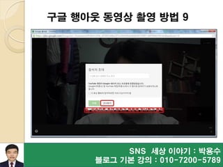SNS 세상 이야기 : 박용수
블로그 기본 강의 : 010-7200-5789
구글 행아웃 동영상 촬영 방법 9
 