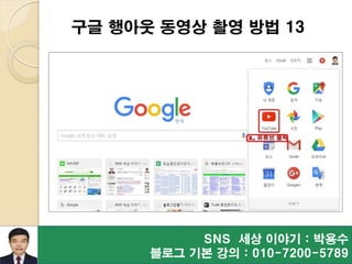 SNS 세상 이야기 : 박용수
블로그 기본 강의 : 010-7200-5789
구글 행아웃 동영상 촬영 방법 13
 