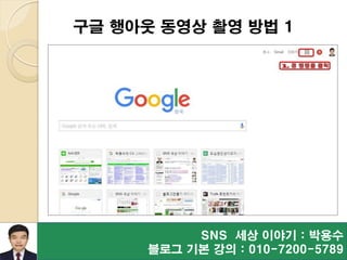 SNS 세상 이야기 : 박용수
블로그 기본 강의 : 010-7200-5789
구글 행아웃 동영상 촬영 방법 1
 