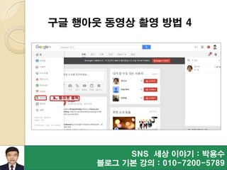 SNS 세상 이야기 : 박용수
블로그 기본 강의 : 010-7200-5789
구글 행아웃 동영상 촬영 방법 4
 