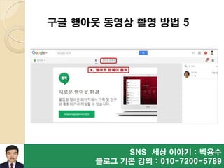 SNS 세상 이야기 : 박용수
블로그 기본 강의 : 010-7200-5789
구글 행아웃 동영상 촬영 방법 5
 