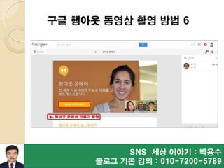 SNS 세상 이야기 : 박용수
블로그 기본 강의 : 010-7200-5789
구글 행아웃 동영상 촬영 방법 6
 