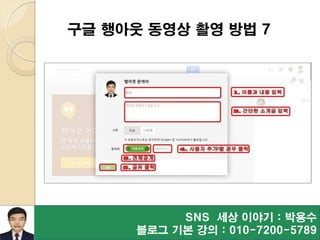 SNS 세상 이야기 : 박용수
블로그 기본 강의 : 010-7200-5789
구글 행아웃 동영상 촬영 방법 7
 