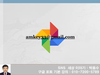 SNS 세상 이야기 : 박용수
구글 포토 기본 강의 : 010-7200-5789
amkey33@gmail.com
 