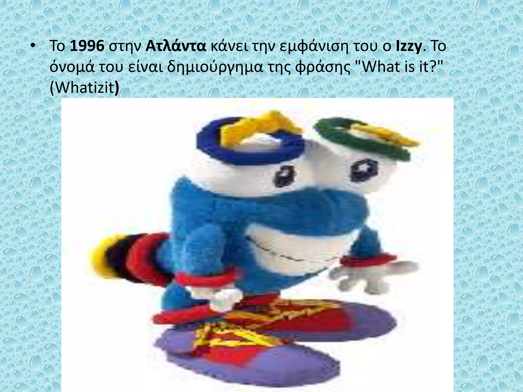 • To 1996 στην Ατλάντα κάνει την εμφάνιση του ο Izzy. Το
όνομά του είναι δημιούργημα της φράσης "What is it?"
(Whatizit)
 