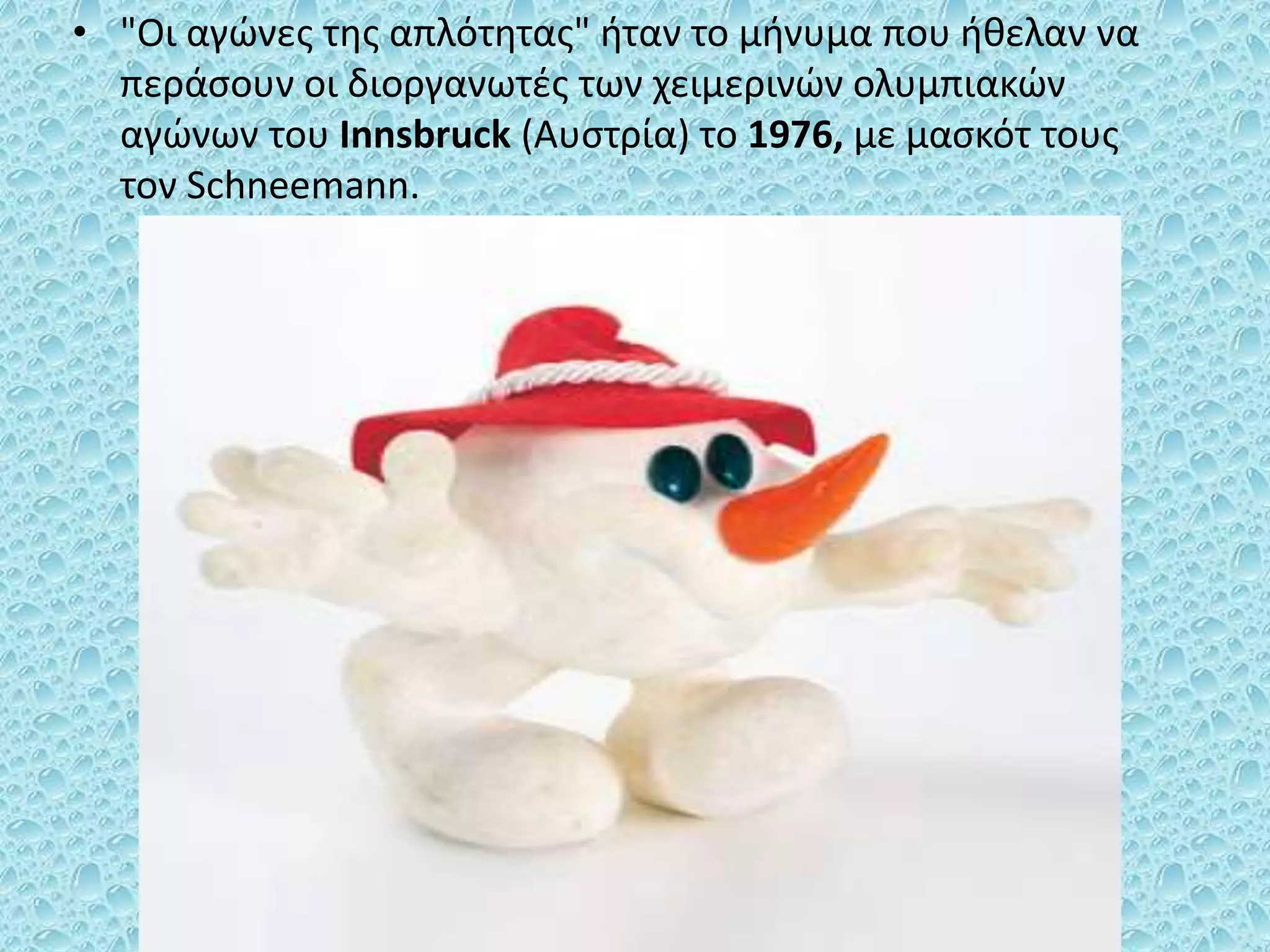 • "Οι αγώνες της απλότητας" ήταν το μήνυμα που ήθελαν να
περάσουν οι διοργανωτές των χειμερινών ολυμπιακών
αγώνων του Innsbruck (Αυστρία) το 1976, με μασκότ τους
τον Schneemann.
 
