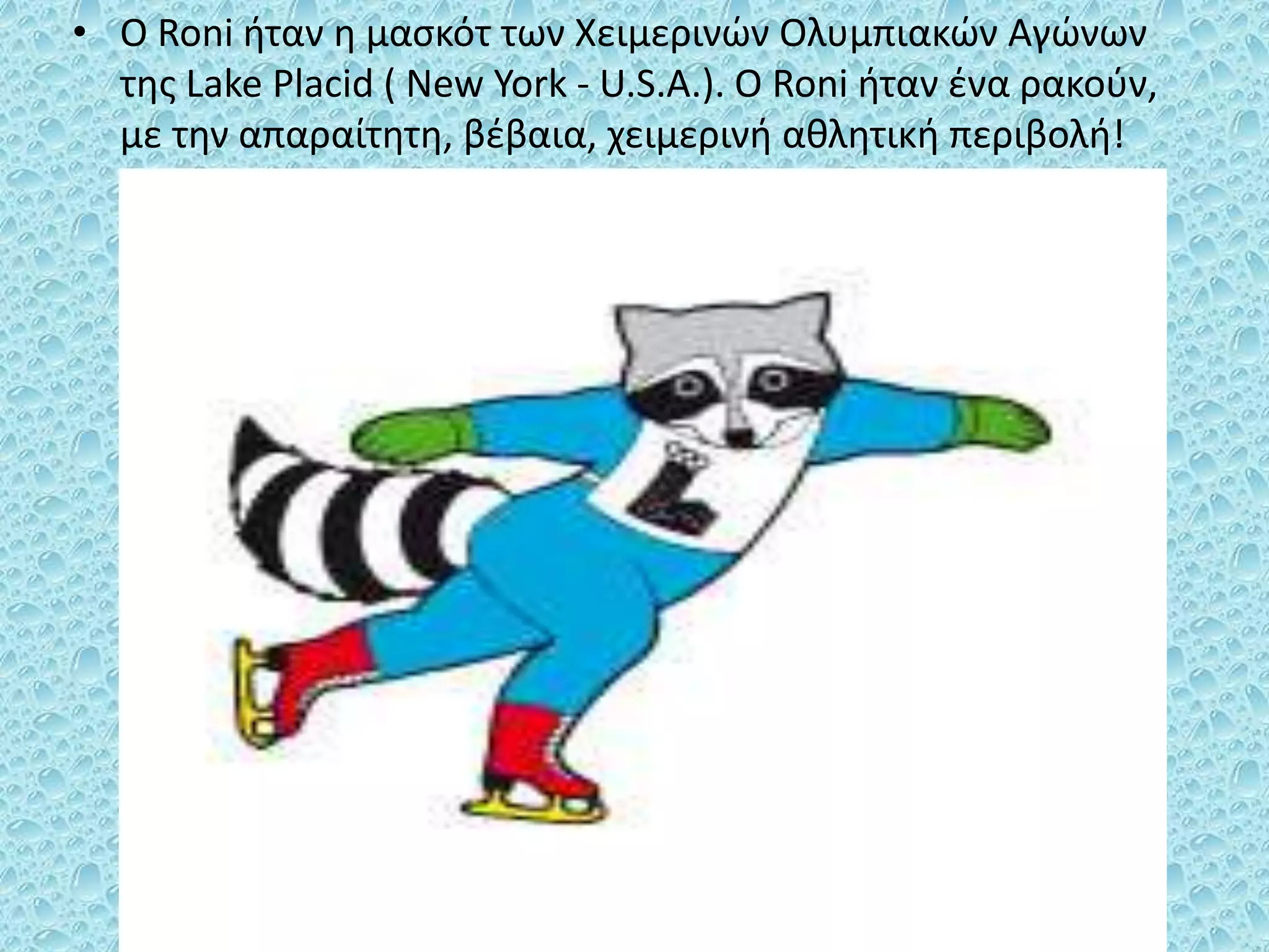 • O Roni ήταν η μασκότ των Χειμερινών Ολυμπιακών Αγώνων
της Lake Placid ( Νew York - U.S.A.). O Roni ήταν ένα ρακούν,
με την απαραίτητη, βέβαια, χειμερινή αθλητική περιβολή!
 