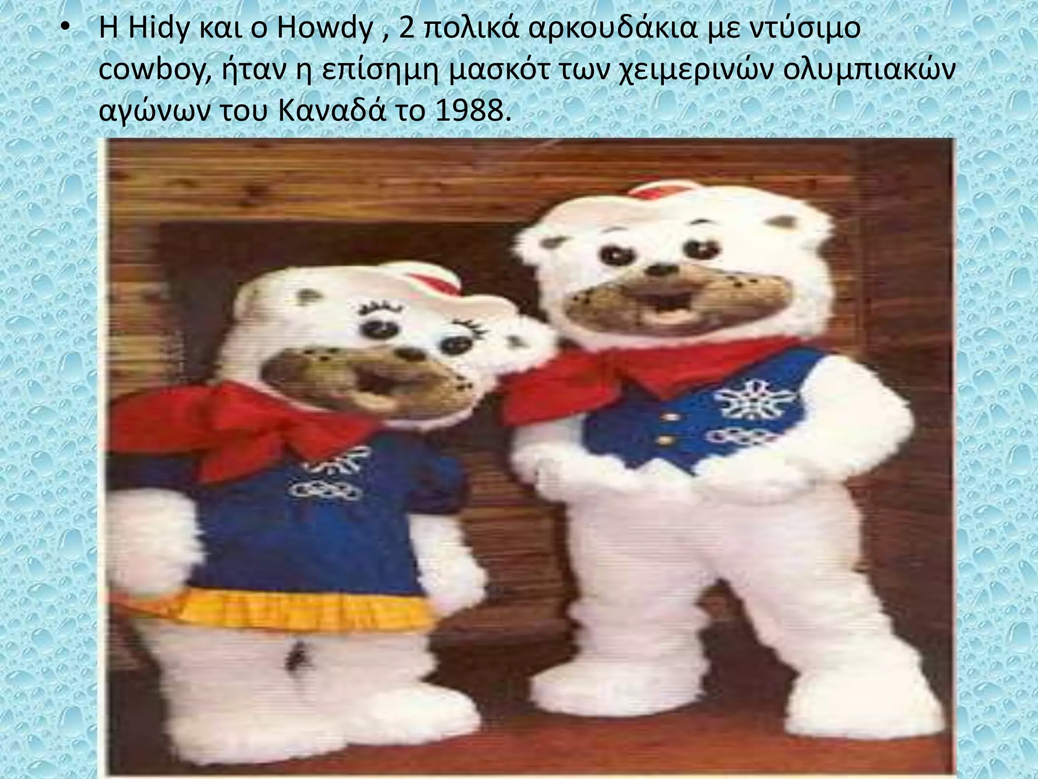 • H Hidy και ο Howdy , 2 πολικά αρκουδάκια με ντύσιμο
cowboy, ήταν η επίσημη μασκότ των χειμερινών ολυμπιακών
αγώνων του Καναδά το 1988.
 
