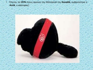 • Έπειτα, το 1976 στους αγώνες του Μόντρεαλ του Καναδά, εμφανίστηκε ο
Amik, ο κάστορας!
 