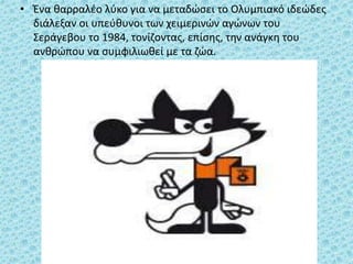 • Ένα θαρραλέο λύκο για να μεταδώσει το Ολυμπιακό ιδεώδες
διάλεξαν οι υπεύθυνοι των χειμερινών αγώνων του
Σεράγεβου το 1984, τονίζοντας, επίσης, την ανάγκη του
ανθρώπου να συμφιλιωθεί με τα ζώα.
 