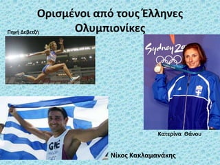 Ορισμένοι από τους Έλληνες
ΟλυμπιονίκεςΠηγή Δεβετζή
Κατερίνα Θάνου
Νίκος Κακλαμανάκης
 
