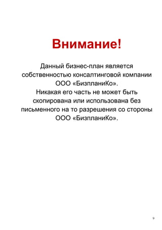 9
Внимание!
Данный бизнес-план является
собственностью консалтинговой компании
ООО «БизпланиКо».
Никакая его часть не может быть
скопирована или использована без
письменного на то разрешения со стороны
ООО «БизпланиКо».
 