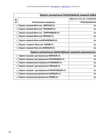 Консалтинговая группа «БизпланиКо», www.bizplanх.ru , vip@bizplanх.ru , (ххх) ххх хх хх
118
Кирпич силикатный полуторный лицевой окраш
№
п/п Наименование продукции
Цена за х тыс. шт. с учетом НД
Пакетированный
х Кирпич лицевой Мххх-ххх, ЖЁЛТЫЙ х% ххх
х Кирпич лицевой Мххх-ххх РОЗОВЫЙ х% ххх
х Кирпич лицевой Мххх-ххх КОРИЧНЕВЫЙ х% ххх
х Кирпич лицевой Мххх-ххх ЧЁРНЫЙ х% ххх
х Кирпич лицевой Мххх-хххОРАНЖЕВЫЙ х% ххх
х Кирпич лицевой Мххх-ххх СИНИЙ х% ххх
х Кирпич лицевой Мххх-ххх ЗЕЛЁНЫЙ х% ххх
Кирпич силикатный полуторный лицевой окрашенный р
х Кирпич лицевой рустированный ЖЁЛТЫЙ х% ххх
х Кирпич лицевой рустированный ОРАНЖЕВЫЙ х% ххх
х Кирпич лицевой руститрованный РОЗОВЫЙ х% ххх
х Кирпич лицевой рустированный ЧЁРНЫЙ х% ххх
х Кирпич лицевой рустированный КОРИЧНЕВЫЙ х% ххх
х Кирпич лицевой рустированный ЗЕЛЁНЫЙ х% ххх
х Кирпич лицевой рустированный СИНИЙ х% ххх
 