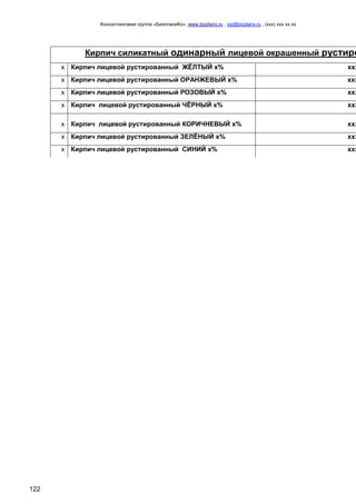 Консалтинговая группа «БизпланиКо», www.bizplanх.ru , vip@bizplanх.ru , (ххх) ххх хх хх
122
Кирпич силикатный одинарный лицевой окрашенный рустиро
х Кирпич лицевой рустированный ЖЁЛТЫЙ х% ххх
х Кирпич лицевой рустированный ОРАНЖЕВЫЙ х% ххх
х Кирпич лицевой рустированный РОЗОВЫЙ х% ххх
х Кирпич лицевой рустированный ЧЁРНЫЙ х% ххх
х Кирпич лицевой рустированный КОРИЧНЕВЫЙ х% ххх
х Кирпич лицевой рустированный ЗЕЛЁНЫЙ х% ххх
х Кирпич лицевой рустированный СИНИЙ х% ххх
 