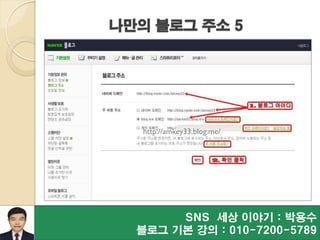 SNS 세상 이야기 : 박용수
블로그 기본 강의 : 010-7200-5789
나만의 블로그 주소 5
http://amkey33.blog.me/
 