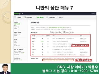 SNS 세상 이야기 : 박용수
블로그 기본 강의 : 010-7200-5789
나만의 상단 매뉴 7
http://amkey33.blog.me/
 