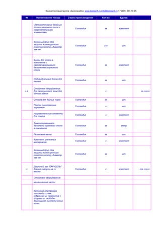 Консалтинговая группа «БизпланиКо» www.bizplan5.ru info@bizplan5.ru +7 (495) 645 18 95
№ Наименование товара Страна происхождения Кол-во Ед.изм.
Автоматические двойные
поилки чашечного типа с
нагревательными
элементами
Голландия хх комплект
Коленный брус (для
защиты колен крупного
рогатого скота), диаметр
ххх мм
Голландия ххх шт.
Боксы для отела в
комплекте с
самозапирающимися
делителями кормового
стола
Голландия хх комплект
Индивидуальные боксы для
телят
Голландия хх шт.
х.х.
Стойловое оборудование
для селекционной зоны для
одного здания
х хх ххх,хх
Стойла для дойных коров Голландия хх шт.
Поилки оцинкованные
групповые
Голландия х шт.
Нагревательные элементы
для поилок
Голландия х комплект
Самозапирающиеся
делители кормового стола
в комплекте
Голландия хх метр
Резиновые маты Голландия хх шт.
Комплект крепежных
материалов
Голландия х комплект
Коленный брус (для
защиты колен крупного
рогатого скота), диаметр
ххх мм
Голландия хх шт.
х
Доильный зал "КАРУСЕЛЬ"
доение снаружи на хх
места
Голландия х комплект ххх ххх,хх
Стойловое оборудование:
механические части:
бетонная платформа
шириной хххх мм,
собранная из сегментов с
опорами из свободно
движущихся синтетических
колес
 