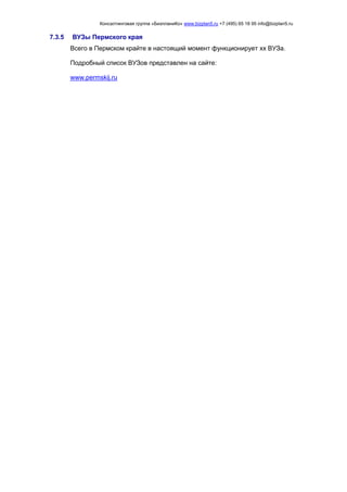 Консалтинговая группа «БизпланиКо» www.bizplan5.ru +7 (495) 65 18 95 info@bizplan5.ru
7.3.5 ВУЗы Пермского края
Всего в Пермском крайте в настоящий момент функционирует хх ВУЗа.
Подробный список ВУЗов представлен на сайте:
www.permskij.ru
 