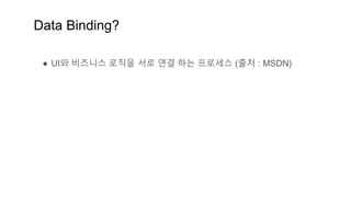 Data Binding?
● UI와 비즈니스 로직을 서로 연결 하는 프로세스 (출처 : MSDN)
 