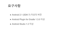 요구사항
● Android 2.1 (SDK 7) 이상의 버전
● Android Plugin for Gradle 1.3.0 이상
● Android Studio 1.3 이상
 