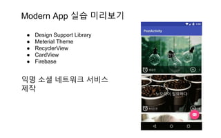 Modern App 실습 미리보기
● Design Support Library
● Meterial Theme
● RecyclerView
● CardView
● Firebase
익명 소셜 네트워크 서비스
제작
 