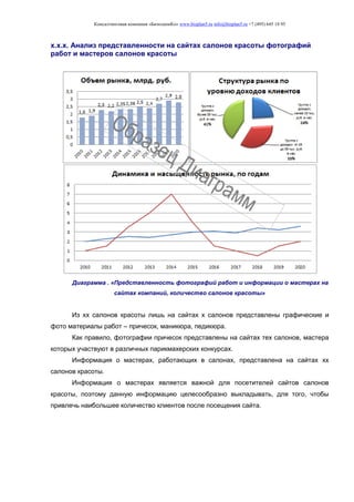 Консалтинговая компания «БизпланиКо» www.bizplan5.ru info@bizplan5.ru +7 (495) 645 18 95
х.х.х. Анализ представленности на сайтах салонов красоты фотографий
работ и мастеров салонов красоты
Диаграмма . «Представленность фотографий работ и информации о мастерах на
сайтах компаний, количество салонов красоты»
Из хх салонов красоты лишь на сайтах х салонов представлены графические и
фото материалы работ – причесок, маникюра, педикюра.
Как правило, фотографии причесок представлены на сайтах тех салонов, мастера
которых участвуют в различных парикмахерских конкурсах.
Информация о мастерах, работающих в салонах, представлена на сайтах хх
салонов красоты.
Информация о мастерах является важной для посетителей сайтов салонов
красоты, поэтому данную информацию целесообразно выкладывать, для того, чтобы
привлечь наибольшее количество клиентов после посещения сайта.
 