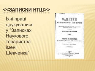 <<ЗАПИСКИ НТШ>>
Їхні праці
друкувалися
у "Записках
Наукового
товариства
імені
Шевченка"
 