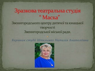 Керівник студії Штельмах Наталія Анатоліївна
 