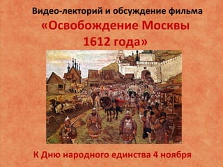 Видео-лекторий и обсуждение фильма
«Освобождение Москвы
1612 года»
К Дню народного единства 4 ноября
 