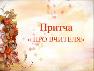 Притча
« ПРО ВЧИТЕЛЯ»
 