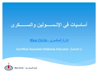 ‫والســــــكرى‬ ‫اإلنـســــولين‬ ‫في‬ ‫أساسيات‬
Blue Circle - ‫إدارة‬‫السكـــرى‬
Certified Associate Diabetes Educator (Level 1)
 