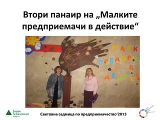 Световна седмица по предприемачество‘2015
Втори панаир на „Малките
предприемачи в действие“
 
