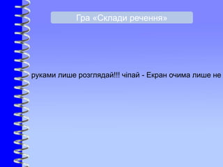 руками лише розглядай!!! чіпай - Екран очима лише не
Гра «Склади речення»
 