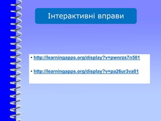 Інтерактивні вправи
• http://learningapps.org/display?v=pwnrzs7n501
• http://learningapps.org/display?v=pa26ur3va01
 