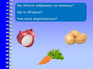 Які об'єкти зображені на малюнку?
Що їх об'єднує?
Чим вони відрізняються?
 