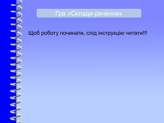 Щоб роботу починати, слід інструкцію читати!!!
Гра «Склади речення»
 