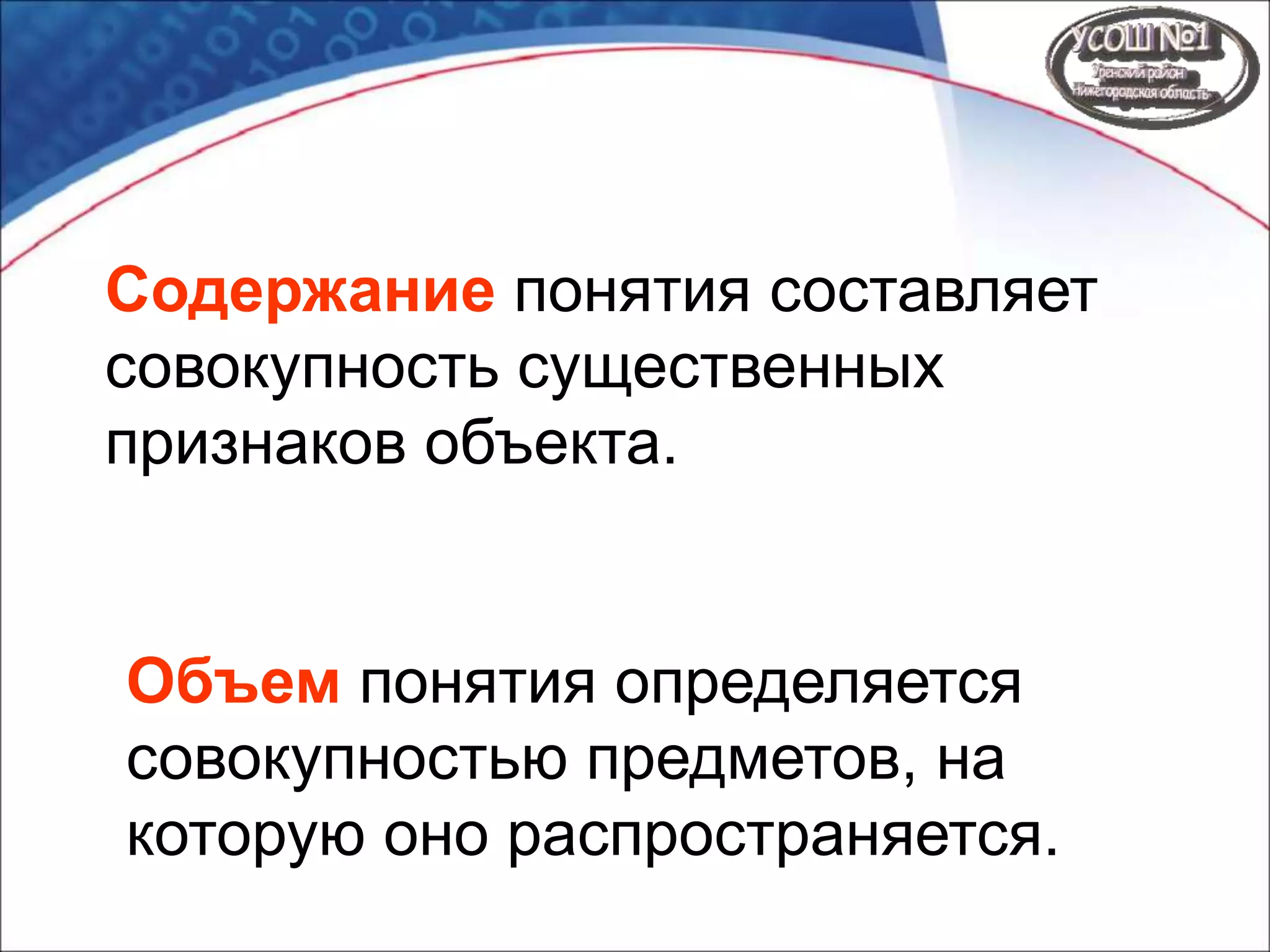 Содержание понятия составляет
совокупность существенных
признаков объекта.
Объем понятия определяется
совокупностью предметов, на
которую оно распространяется.
 