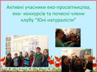 FokinaLida.75@mail.ru
Активні учасники еко-просвітництва,
еко- конкурсів та почесні члени
клубу “Юні натуралісти”
 