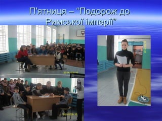 П'ятниця – “Подорож доП'ятниця – “Подорож до
Римської імперії”Римської імперії”
 
