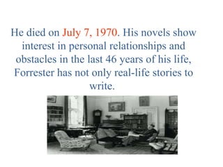 He died on July 7, 1970. His novels show
interest in personal relationships and
obstacles in the last 46 years of his life,
Forrester has not only real-life stories to
write.
 