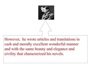 However, he wrote articles and translations in
cash and morally excellent wonderful manner
and with the same beauty and elegance and
civility that characterized his novels.
 