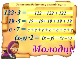 Записати добуток у вигляді суми:
122 + 122 + 122
19 + 19+ 19 + 19 + 19
с + с + с + с + с + с + с
(х – у) + (х – у)
 