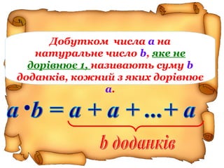 Добутком числа а на
натуральне число b, яке не
дорівнює 1, називають суму b
доданків, кожний з яких дорівнює
а.
 